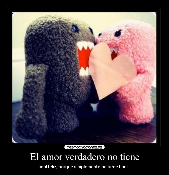 El amor verdadero no tiene - final feliz, porque simplemente no tiene final ♥.