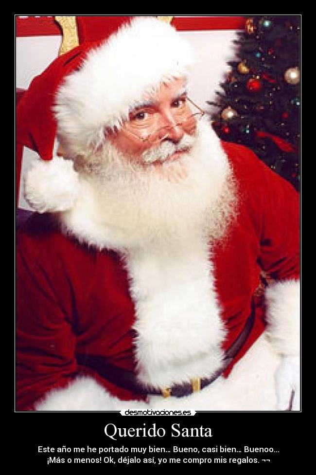 Querido Santa - Este año me he portado muy bien… Bueno, casi bien… Buenoo...
¡Más o menos! Ok, déjalo así, yo me compro mis regalos. ¬¬