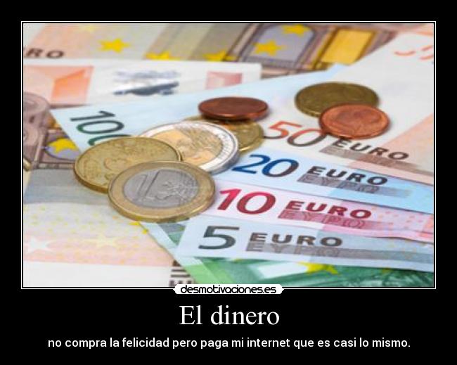 El dinero - no compra la felicidad pero paga mi internet que es casi lo mismo.