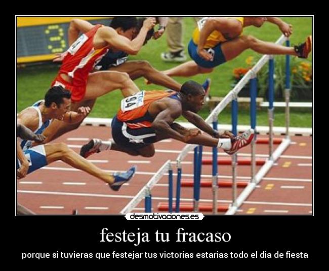 festeja tu fracaso - porque si tuvieras que festejar tus victorias estarias todo el dia de fiesta