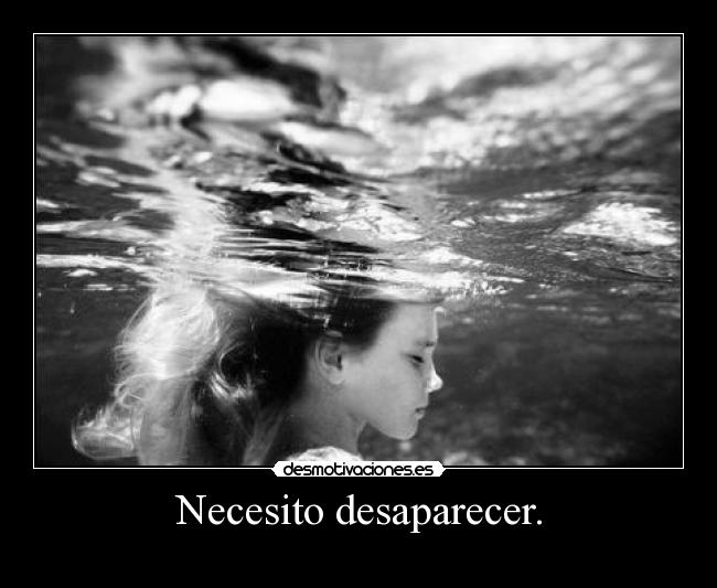 Necesito desaparecer. -