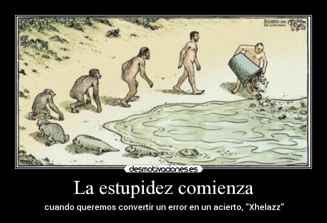 La estupidez comienza - cuando queremos convertir un error en un acierto, Xhelazz