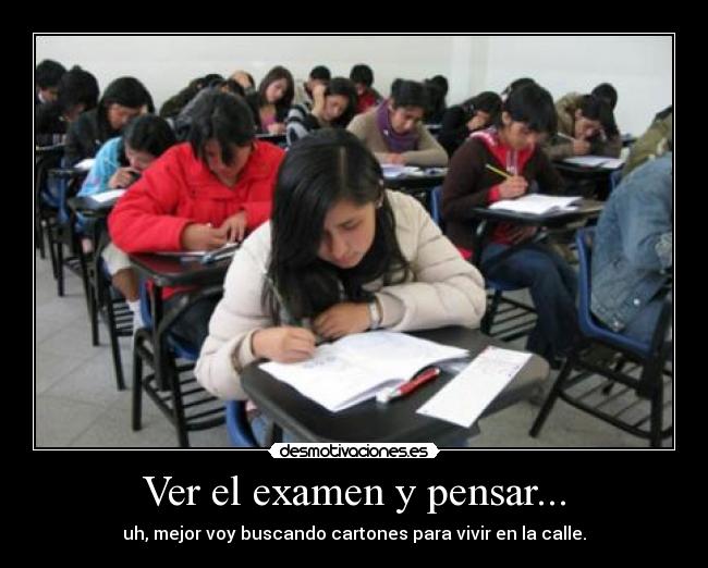 Ver el examen y pensar... - uh, mejor voy buscando cartones para vivir en la calle.