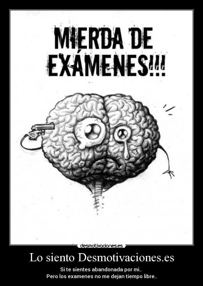 Lo siento Desmotivaciones.es - Si te sientes abandonada por mi..
Pero los examenes no me dejan tiempo libre..