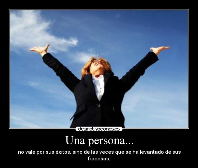 Una persona... - no vale por sus éxitos, sino de las veces que se ha levantado de sus fracasos.