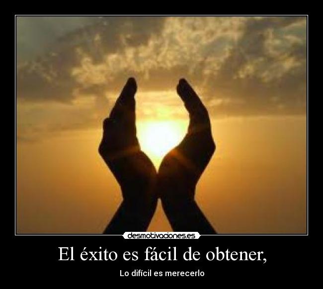 El éxito es fácil de obtener, - Lo difícil es merecerlo
