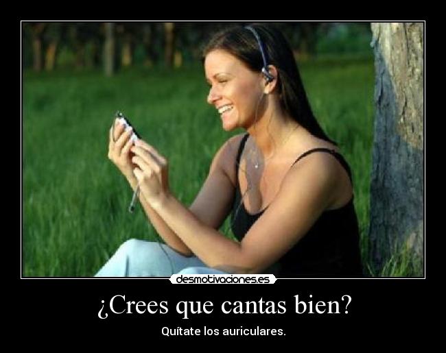 ¿Crees que cantas bien? - Quítate los auriculares.