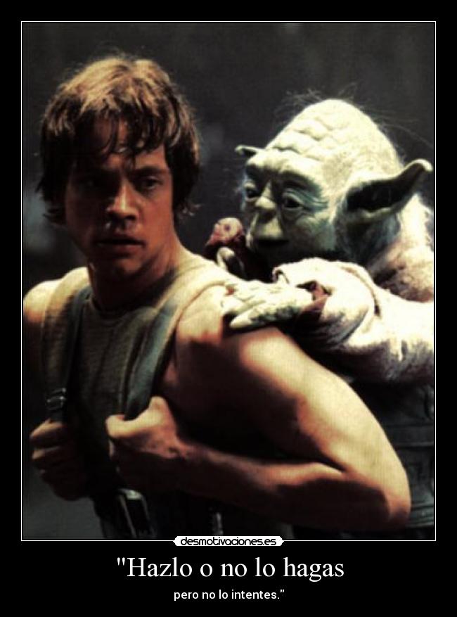 Hazlo o no lo hagas - pero no lo intentes.