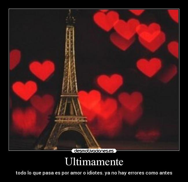 Ultimamente - todo lo que pasa es por amor o idiotes. ya no hay errores como antes