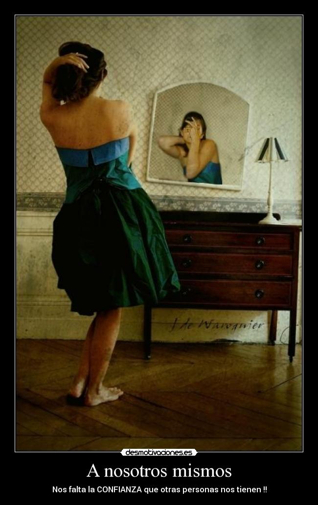A nosotros mismos - Nos falta la CONFIANZA que otras personas nos tienen !!