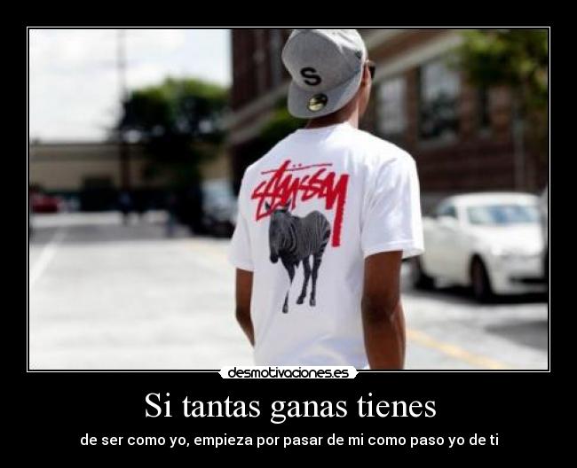 Si tantas ganas tienes - de ser como yo, empieza por pasar de mi como paso yo de ti