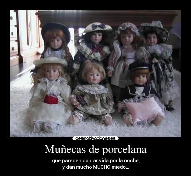 Muñecas de porcelana - que parecen cobrar vida por la noche,
y dan mucho MUCHO miedo...