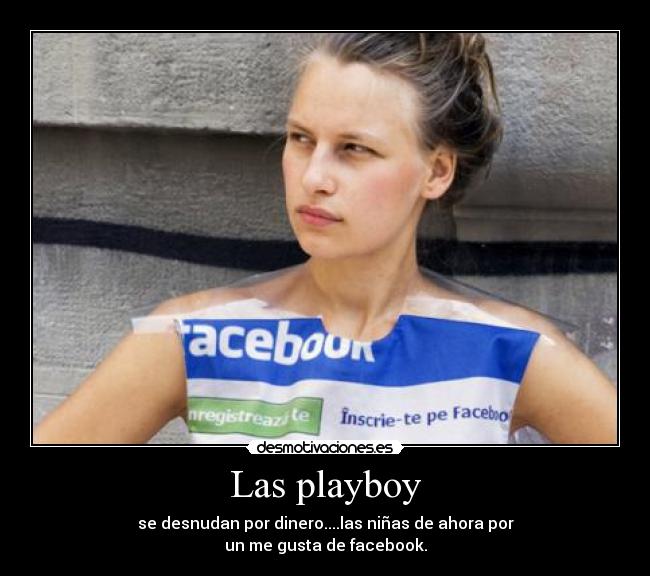 Las playboy - se desnudan por dinero....las niñas de ahora por
un me gusta de facebook.
