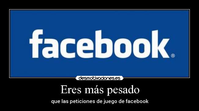 Eres más pesado - que las peticiones de juego de facebook