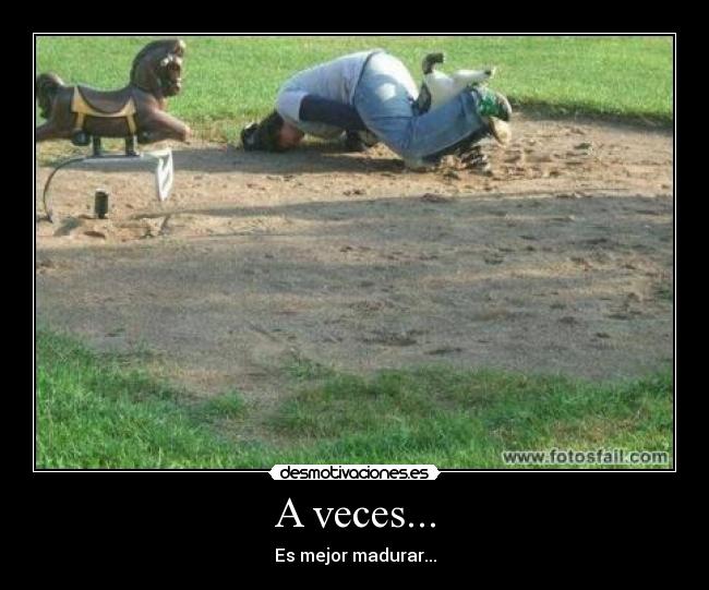 A veces... - Es mejor madurar...
