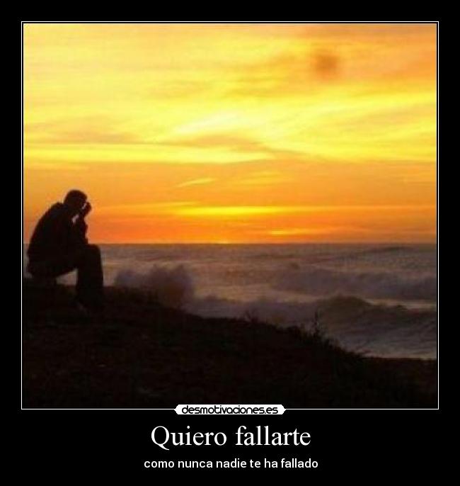 Quiero fallarte - como nunca nadie te ha fallado
