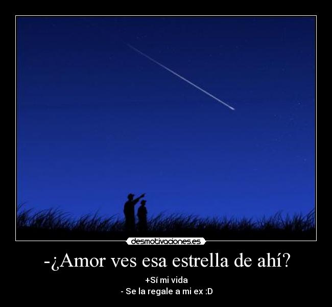-¿Amor ves esa estrella de ahí? -