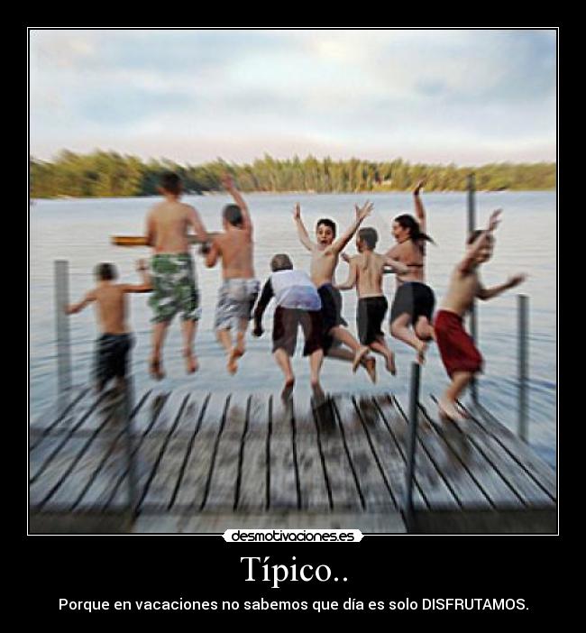 Típico.. - Porque en vacaciones no sabemos que día es solo DISFRUTAMOS.