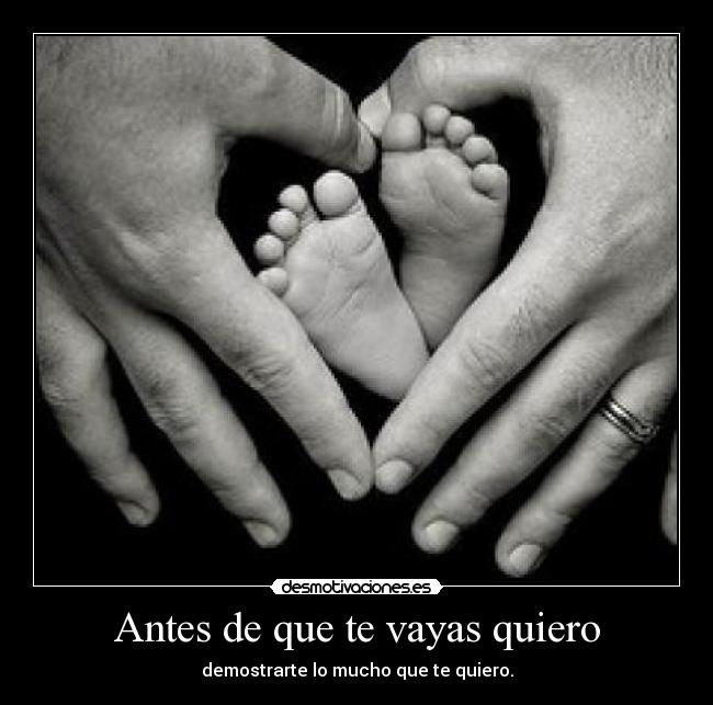 Antes de que te vayas quiero - demostrarte lo mucho que te quiero.