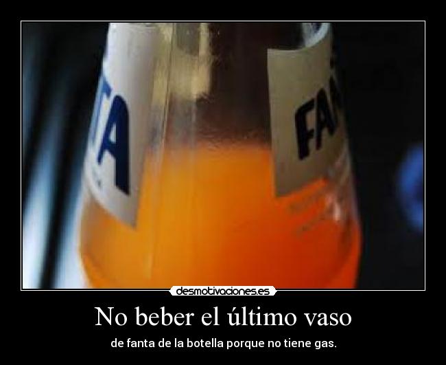 No beber el último vaso - de fanta de la botella porque no tiene gas.