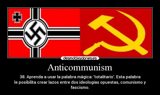 Anticommunism - 38. Aprenda a usar la palabra mágica: ‘totalitario’. Esta palabra
le posibilita crear lazos entre dos ideologías opuestas, comunismo y
fascismo.