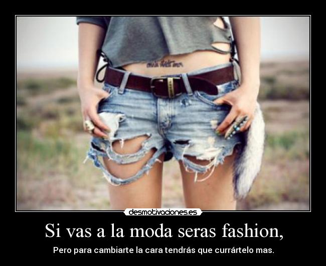 Si vas a la moda seras fashion, -