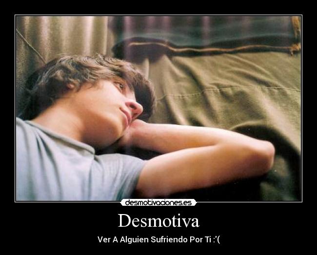 Desmotiva - Ver A Alguien Sufriendo Por Ti :(