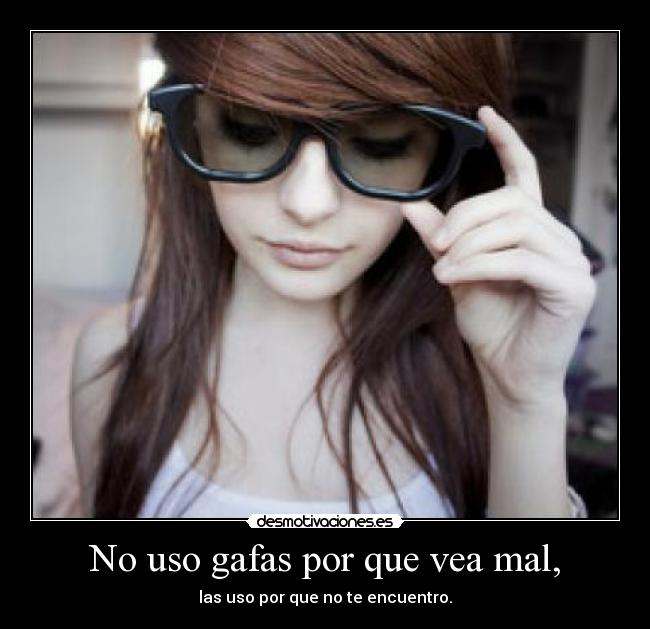 No uso gafas por que vea mal, - las uso por que no te encuentro.