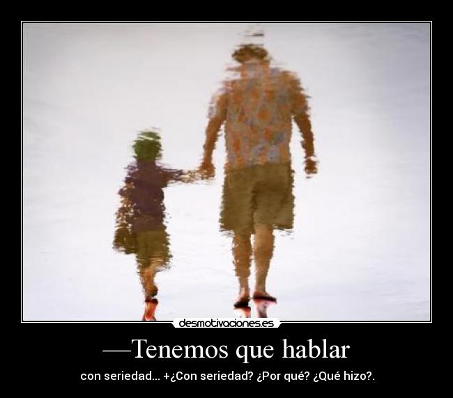 —Tenemos que hablar - con seriedad... +¿Con seriedad? ¿Por qué? ¿Qué hizo?.