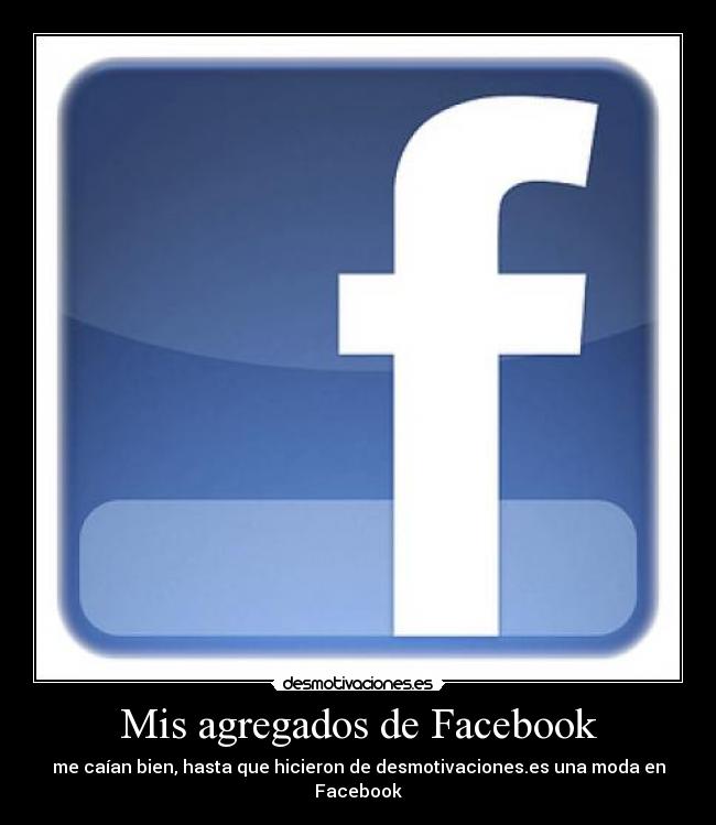 Mis agregados de Facebook - me caían bien, hasta que hicieron de desmotivaciones.es una moda en Facebook
