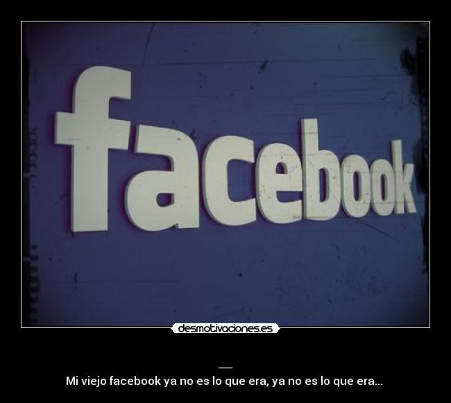_ - Mi viejo facebook ya no es lo que era, ya no es lo que era...♫♫