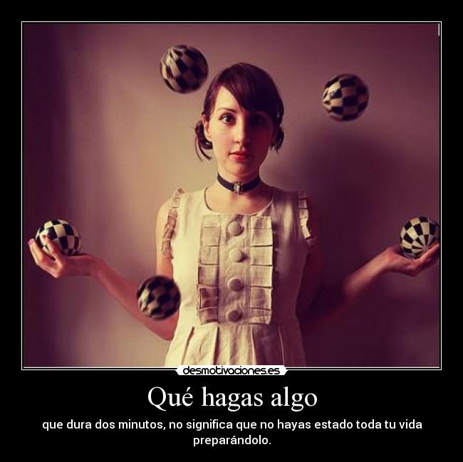 Qué hagas algo - que dura dos minutos, no significa que no hayas estado toda tu vida preparándolo.