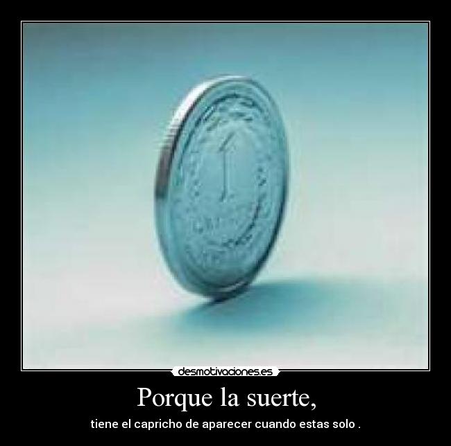 Porque la suerte, -