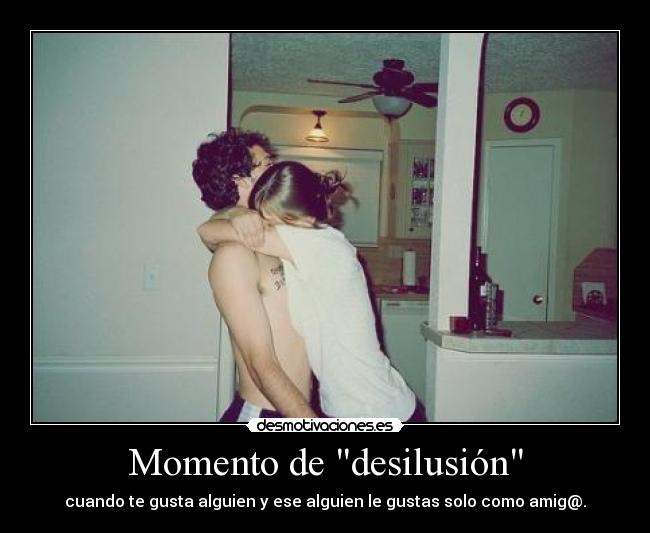 Momento de desilusión - cuando te gusta alguien y ese alguien le gustas solo como amig@.