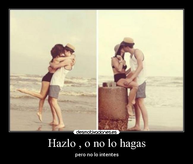 Hazlo , o no lo hagas -