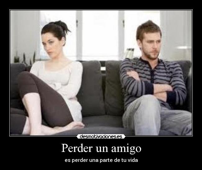 Perder un amigo - es perder una parte de tu vida