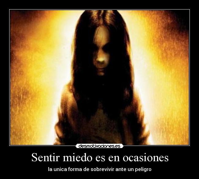 Sentir miedo es en ocasiones - la unica forma de sobrevivir ante un peligro