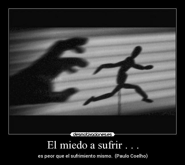 El miedo a sufrir . . . - es peor que el sufrimiento mismo.  (Paulo Coelho)