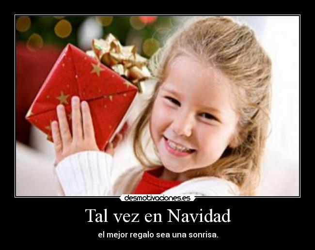 Tal vez en Navidad - el mejor regalo sea una sonrisa.