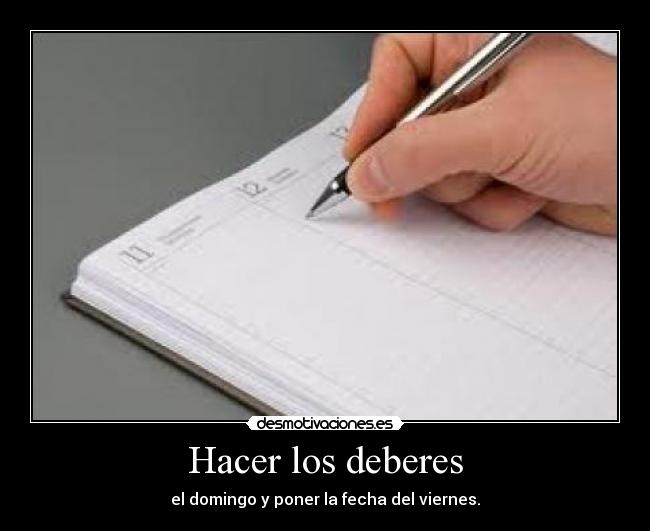 Hacer los deberes - el domingo y poner la fecha del viernes.