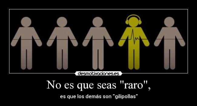 No es que seas raro, - es que los demás son gilipollas