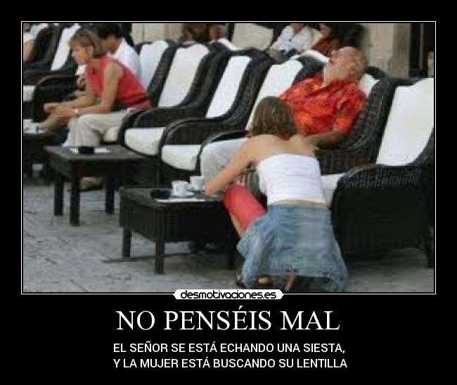 NO PENSÉIS MAL - EL SEÑOR SE ESTÁ ECHANDO UNA SIESTA,
 Y LA MUJER ESTÁ BUSCANDO SU LENTILLA