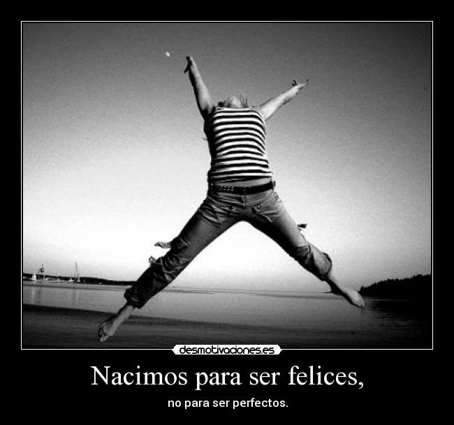 Nacimos para ser felices, - no para ser perfectos.