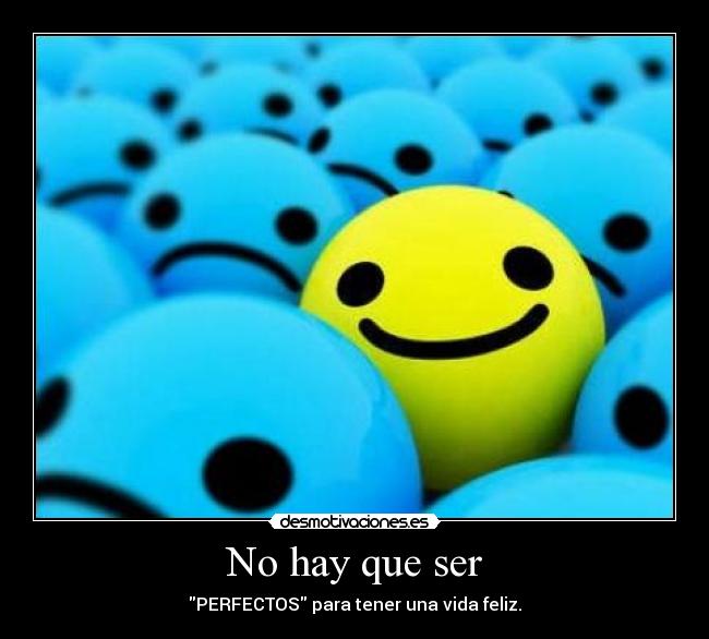 No hay que ser - PERFECTOS para tener una vida feliz.