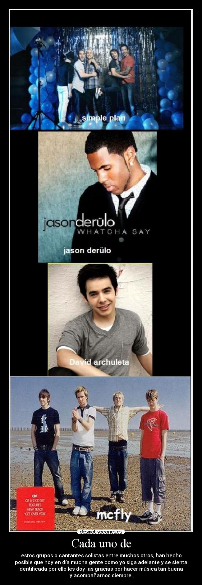 Cada uno de - estos grupos o cantantes solistas entre muchos otros, han hecho
posible que hoy en día mucha gente como yo siga adelante y se sienta
identificada por ello les doy las gracias por hacer música tan buena
y acompañarnos siempre.