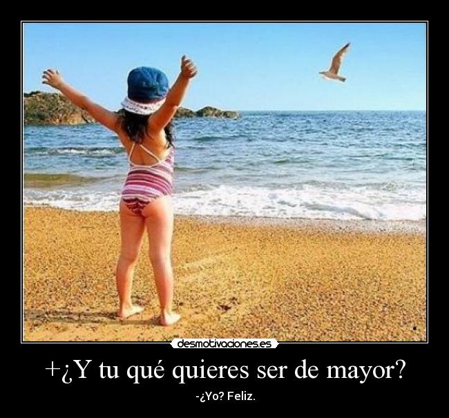 +¿Y tu qué quieres ser de mayor? - -¿Yo? Feliz.