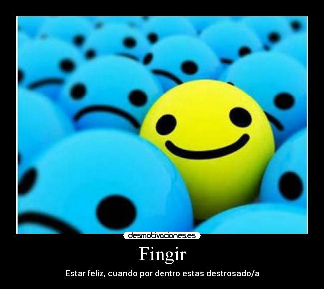 Fingir - Estar feliz, cuando por dentro estas destrosado/a