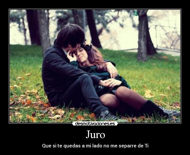 Juro - Que si te quedas a mi lado no me separre de Ti