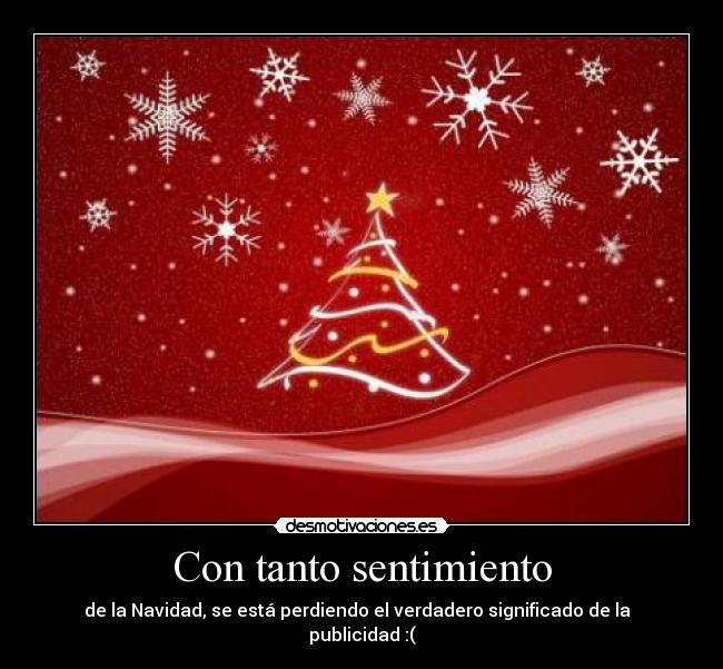 Con tanto sentimiento - de la Navidad, se está perdiendo el verdadero significado de la  
publicidad :(