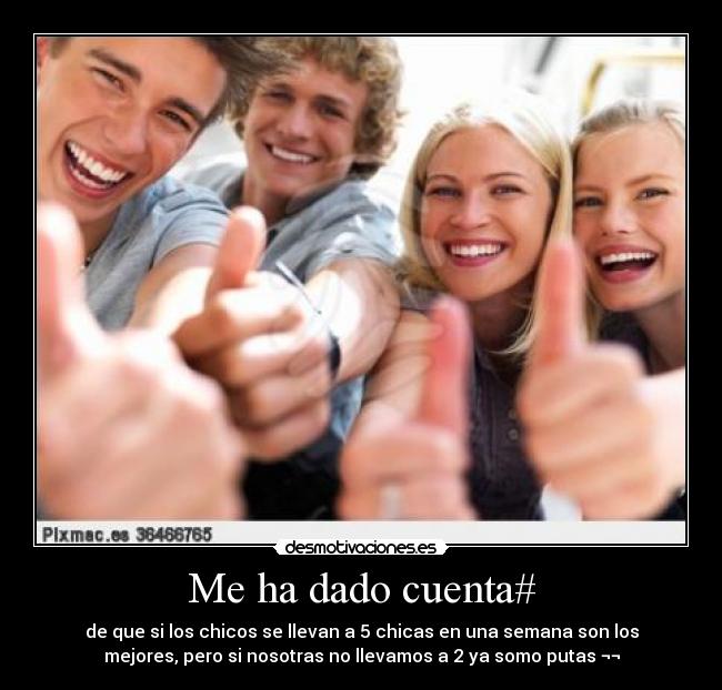 Me ha dado cuenta# - de que si los chicos se llevan a 5 chicas en una semana son los
mejores, pero si nosotras no llevamos a 2 ya somo putas ¬¬